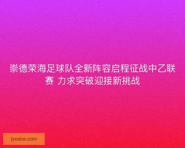 崇德荣海足球队全新阵容启程征战中乙联赛 力求突破迎接新挑战 崇德荣海足球队全新阵容启程征战中乙联赛 力求突破迎接新挑战