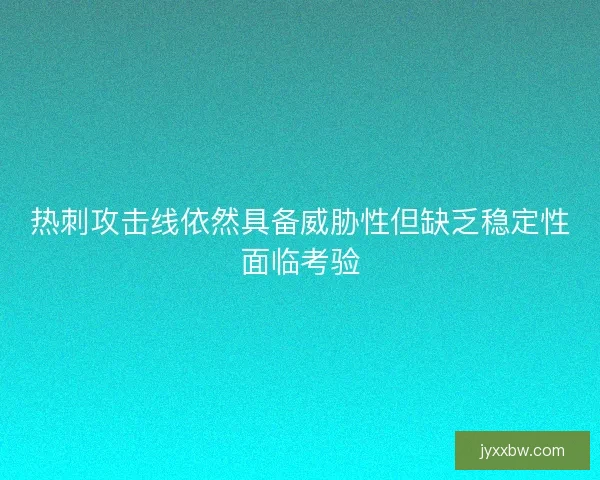 热刺攻击线依然具备威胁性但缺乏稳定性面临考验