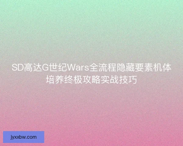 SD高达G世纪Wars全流程隐藏要素机体培养终极攻略实战技巧